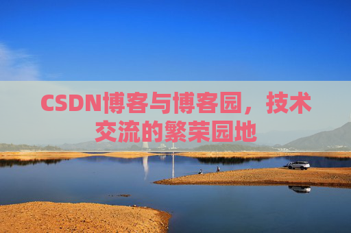 CSDN博客与博客园，技术交流的繁荣园地